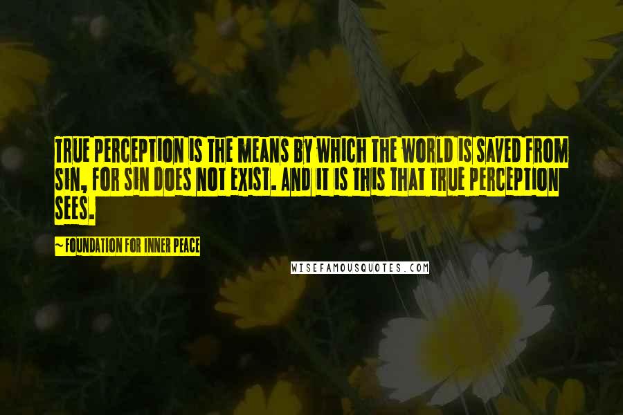 Foundation For Inner Peace Quotes: True perception is the means by which the world is saved from sin, for sin does not exist. And it is this that true perception sees.