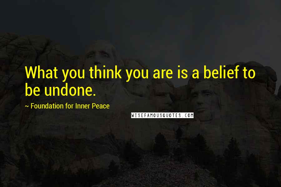 Foundation For Inner Peace Quotes: What you think you are is a belief to be undone.
