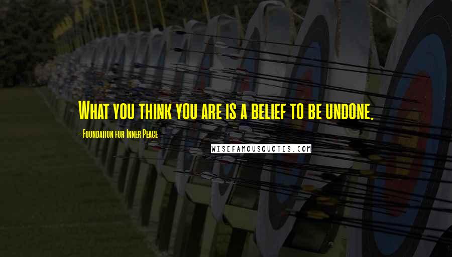 Foundation For Inner Peace Quotes: What you think you are is a belief to be undone.