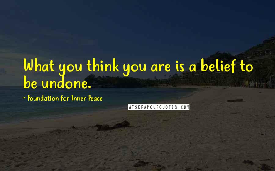 Foundation For Inner Peace Quotes: What you think you are is a belief to be undone.