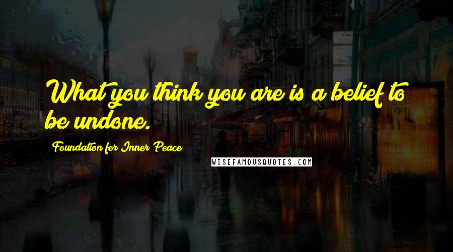 Foundation For Inner Peace Quotes: What you think you are is a belief to be undone.