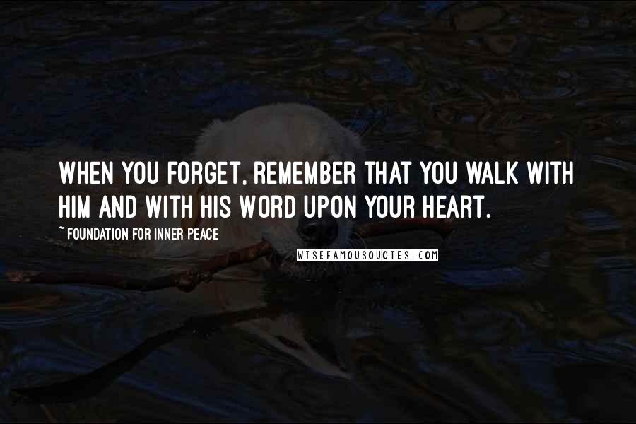 Foundation For Inner Peace Quotes: When you forget, remember that you walk with Him and with His Word upon your heart.