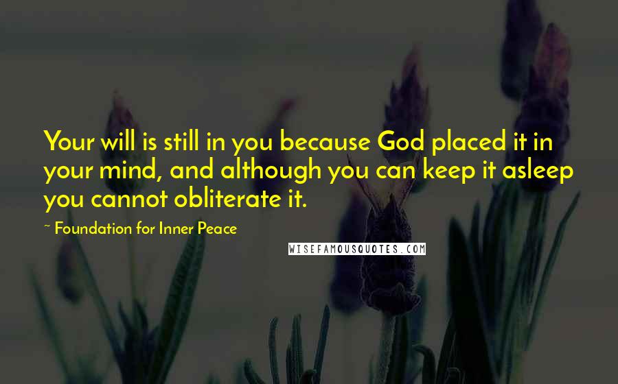 Foundation For Inner Peace Quotes: Your will is still in you because God placed it in your mind, and although you can keep it asleep you cannot obliterate it.