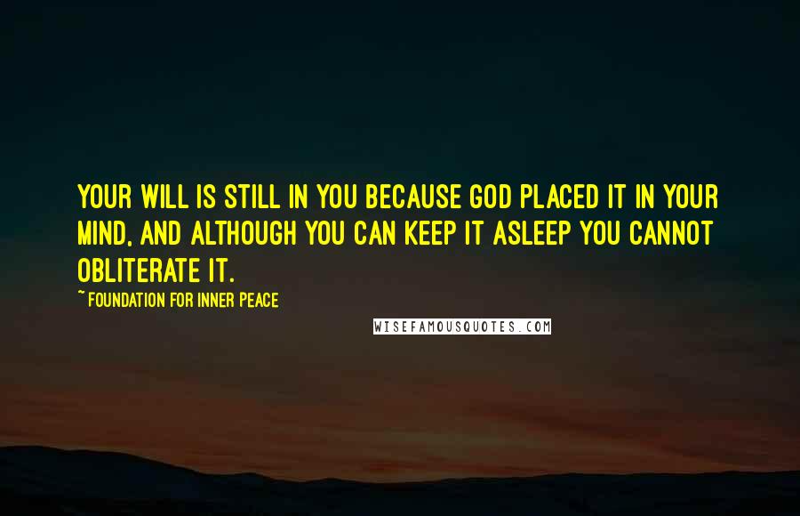 Foundation For Inner Peace Quotes: Your will is still in you because God placed it in your mind, and although you can keep it asleep you cannot obliterate it.