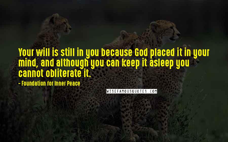 Foundation For Inner Peace Quotes: Your will is still in you because God placed it in your mind, and although you can keep it asleep you cannot obliterate it.