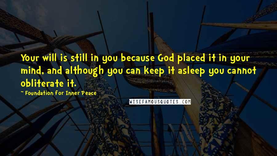 Foundation For Inner Peace Quotes: Your will is still in you because God placed it in your mind, and although you can keep it asleep you cannot obliterate it.