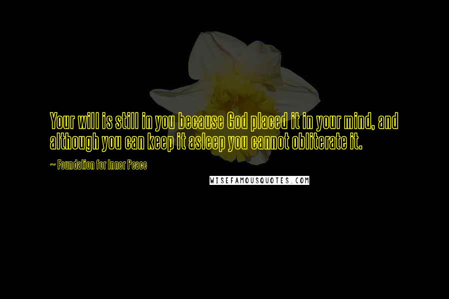 Foundation For Inner Peace Quotes: Your will is still in you because God placed it in your mind, and although you can keep it asleep you cannot obliterate it.