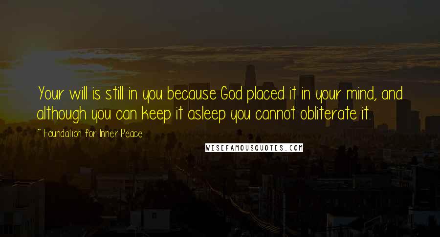 Foundation For Inner Peace Quotes: Your will is still in you because God placed it in your mind, and although you can keep it asleep you cannot obliterate it.