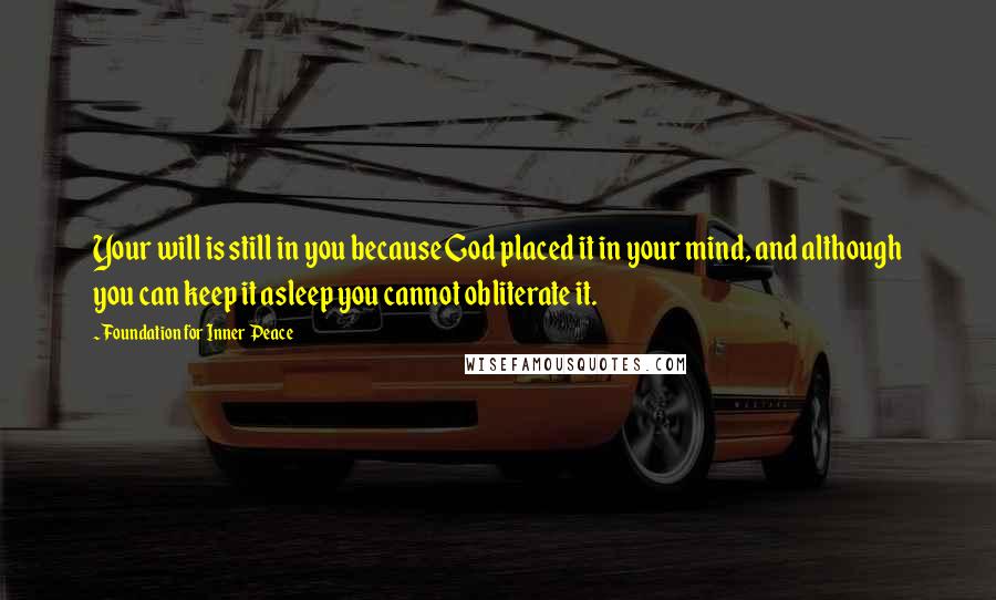 Foundation For Inner Peace Quotes: Your will is still in you because God placed it in your mind, and although you can keep it asleep you cannot obliterate it.