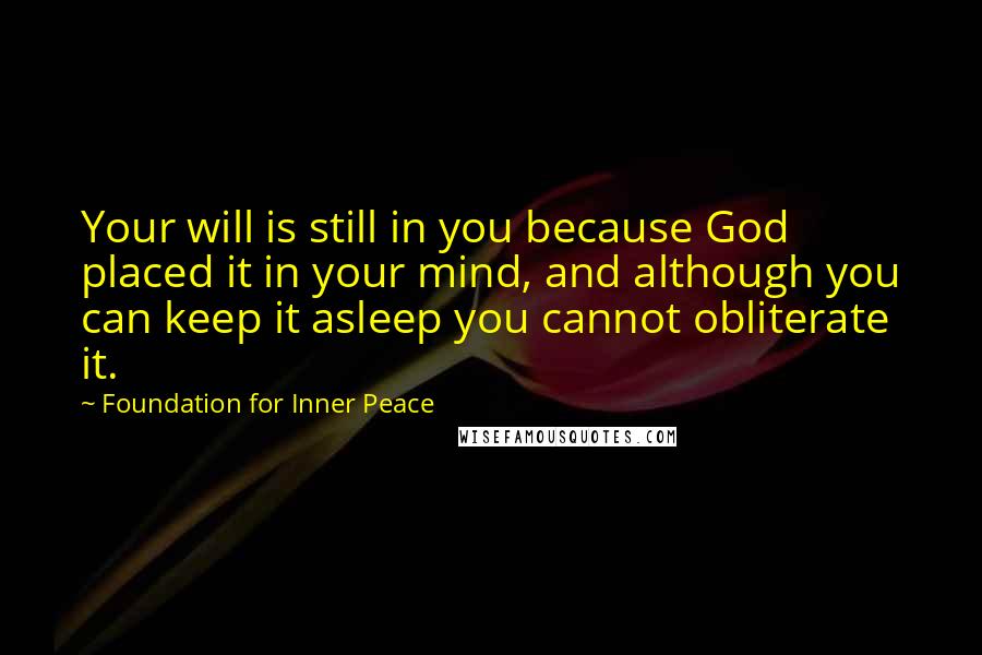 Foundation For Inner Peace Quotes: Your will is still in you because God placed it in your mind, and although you can keep it asleep you cannot obliterate it.