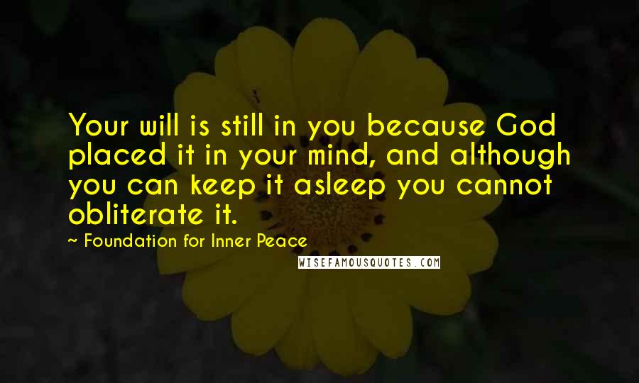 Foundation For Inner Peace Quotes: Your will is still in you because God placed it in your mind, and although you can keep it asleep you cannot obliterate it.