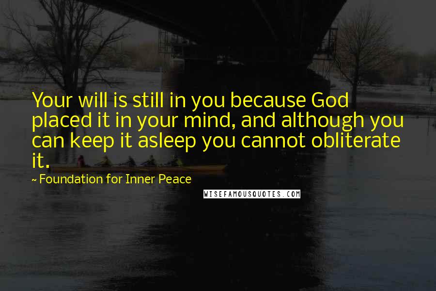 Foundation For Inner Peace Quotes: Your will is still in you because God placed it in your mind, and although you can keep it asleep you cannot obliterate it.