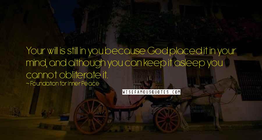 Foundation For Inner Peace Quotes: Your will is still in you because God placed it in your mind, and although you can keep it asleep you cannot obliterate it.