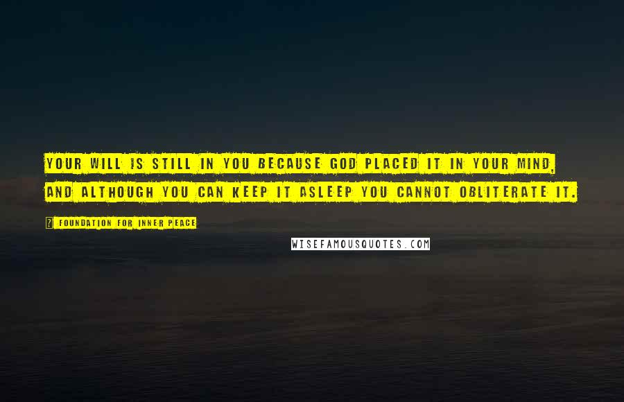 Foundation For Inner Peace Quotes: Your will is still in you because God placed it in your mind, and although you can keep it asleep you cannot obliterate it.