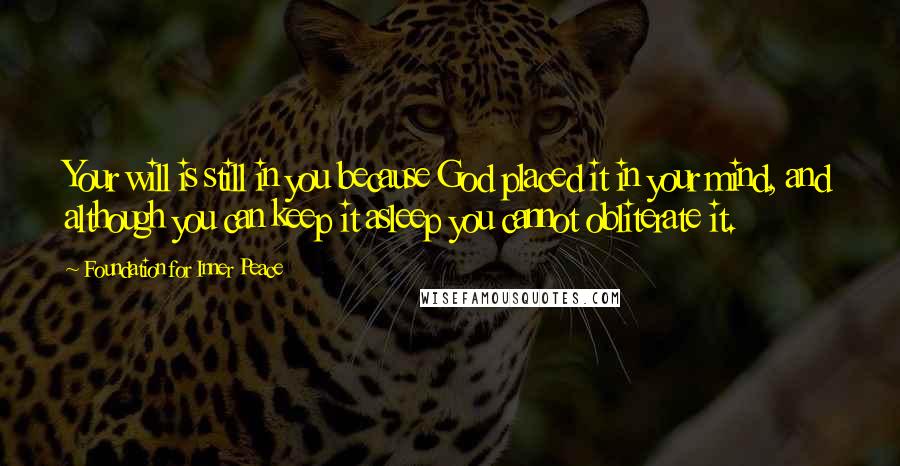 Foundation For Inner Peace Quotes: Your will is still in you because God placed it in your mind, and although you can keep it asleep you cannot obliterate it.