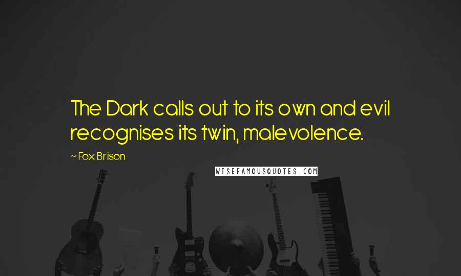 Fox Brison Quotes: The Dark calls out to its own and evil recognises its twin, malevolence.