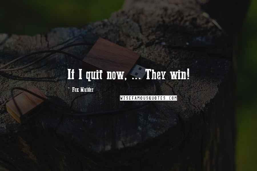 Fox Mulder Quotes: If I quit now, ... They win!