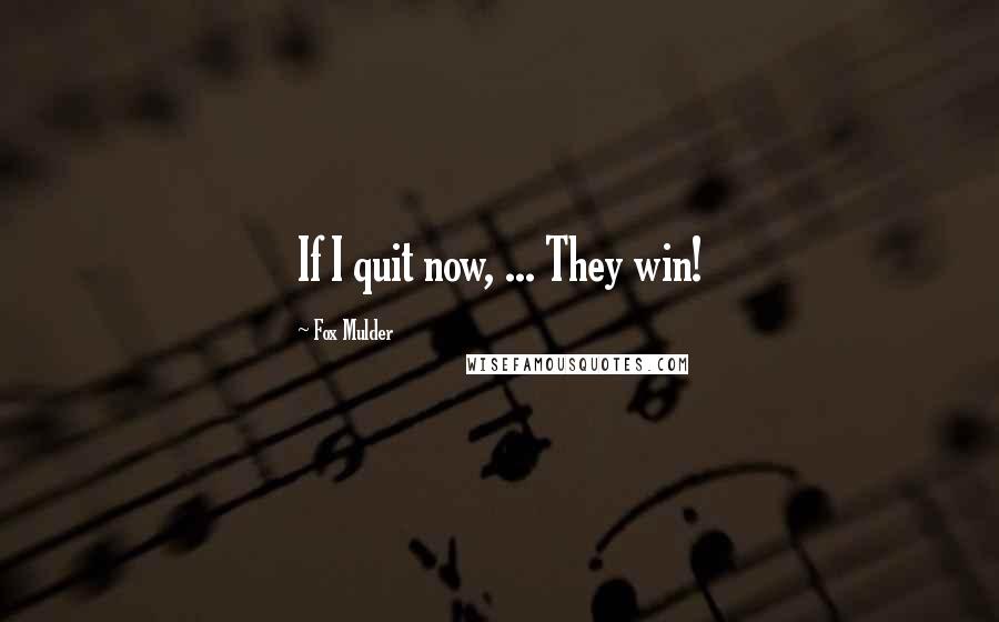 Fox Mulder Quotes: If I quit now, ... They win!