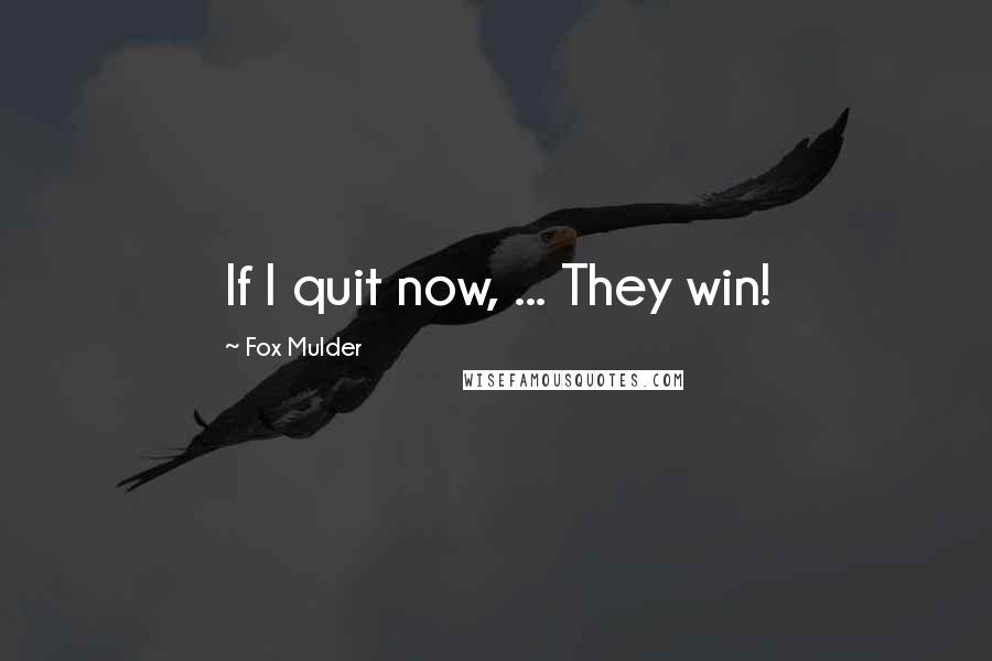 Fox Mulder Quotes: If I quit now, ... They win!