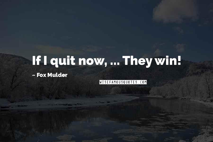 Fox Mulder Quotes: If I quit now, ... They win!