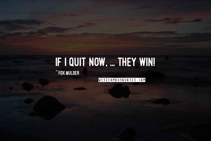 Fox Mulder Quotes: If I quit now, ... They win!