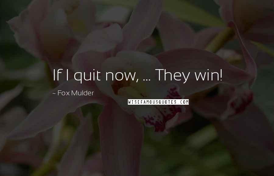 Fox Mulder Quotes: If I quit now, ... They win!