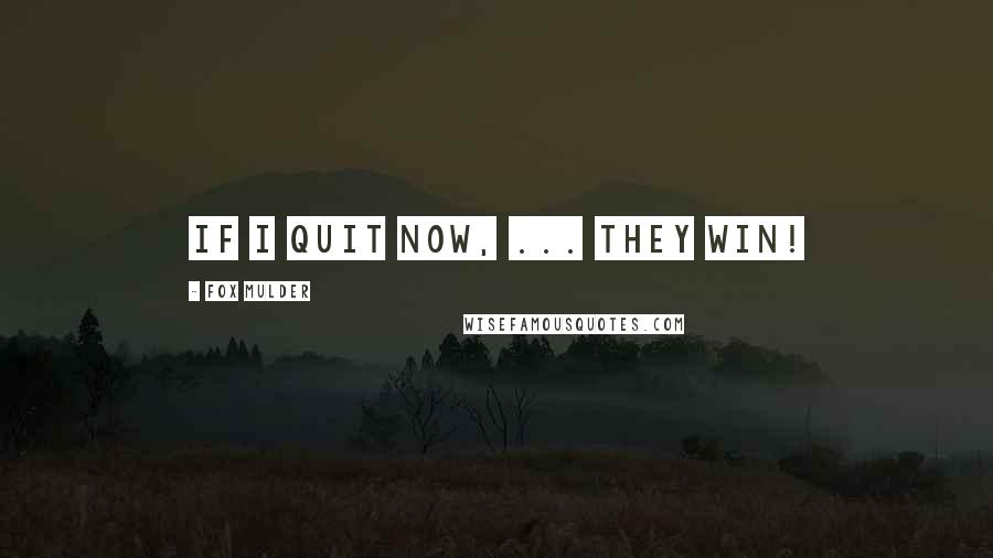 Fox Mulder Quotes: If I quit now, ... They win!