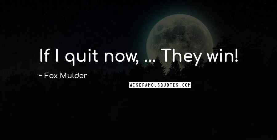 Fox Mulder Quotes: If I quit now, ... They win!