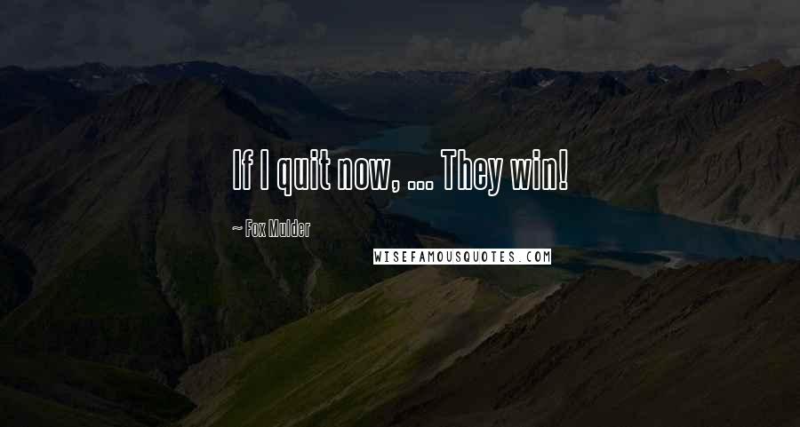 Fox Mulder Quotes: If I quit now, ... They win!