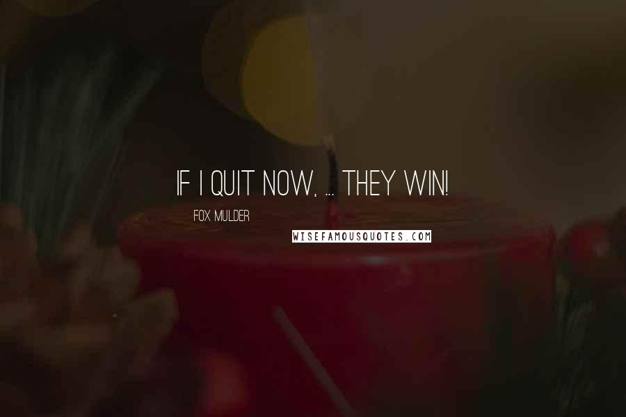 Fox Mulder Quotes: If I quit now, ... They win!