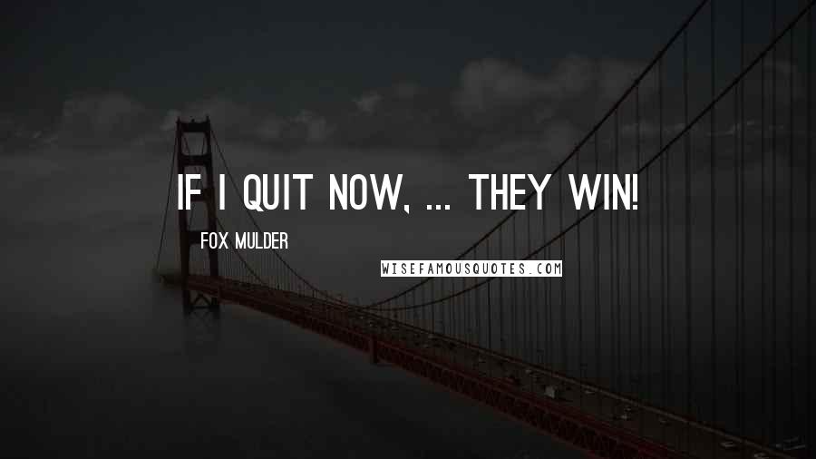 Fox Mulder Quotes: If I quit now, ... They win!