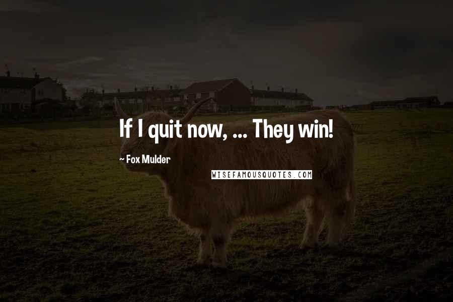 Fox Mulder Quotes: If I quit now, ... They win!