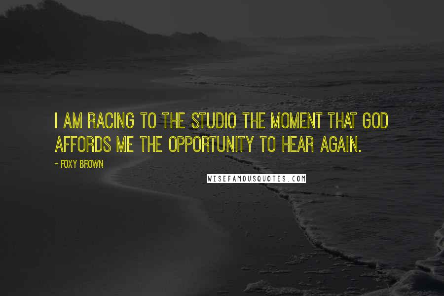 Foxy Brown Quotes: I am racing to the studio the moment that God affords me the opportunity to hear again.