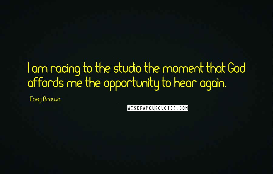 Foxy Brown Quotes: I am racing to the studio the moment that God affords me the opportunity to hear again.