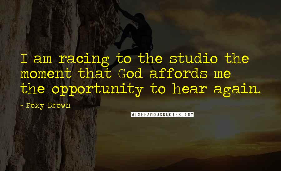 Foxy Brown Quotes: I am racing to the studio the moment that God affords me the opportunity to hear again.