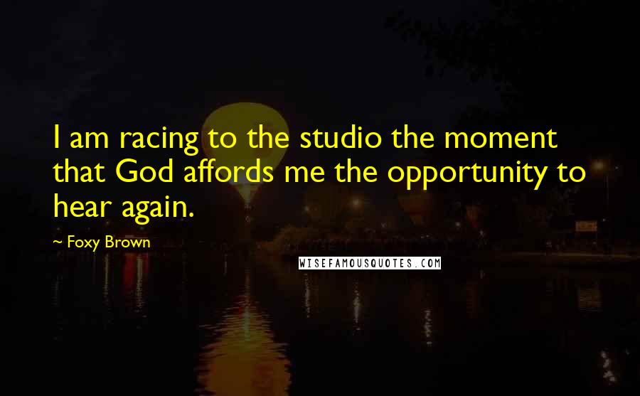 Foxy Brown Quotes: I am racing to the studio the moment that God affords me the opportunity to hear again.