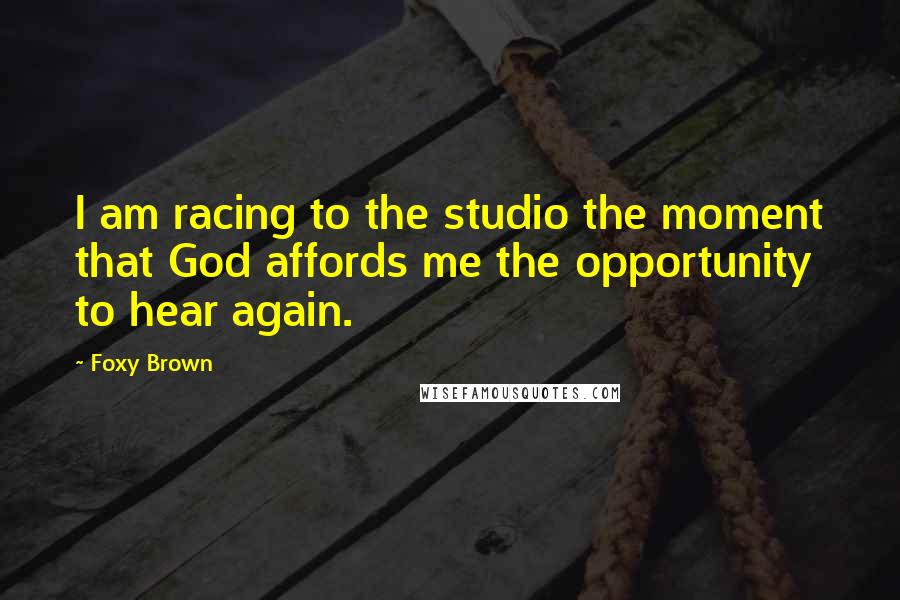 Foxy Brown Quotes: I am racing to the studio the moment that God affords me the opportunity to hear again.