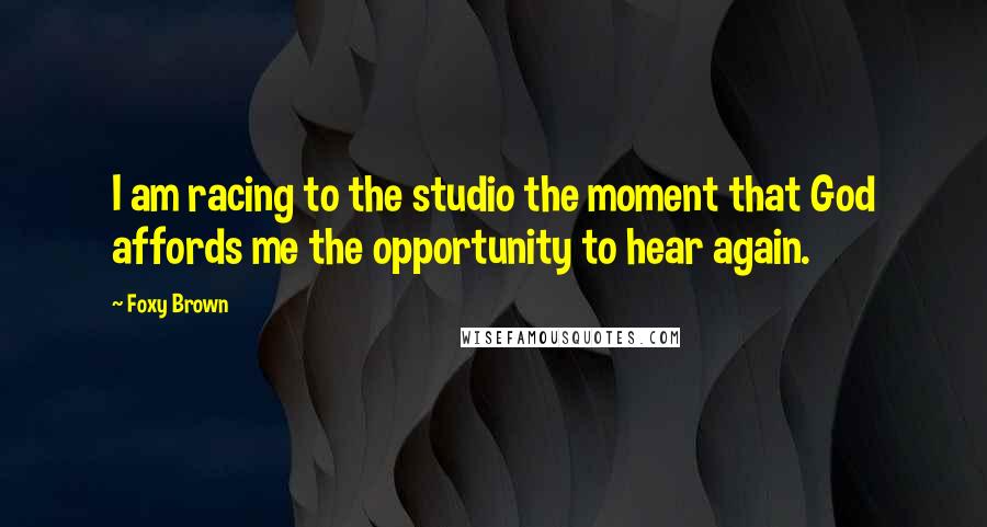 Foxy Brown Quotes: I am racing to the studio the moment that God affords me the opportunity to hear again.