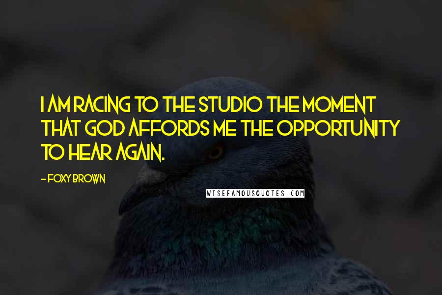 Foxy Brown Quotes: I am racing to the studio the moment that God affords me the opportunity to hear again.