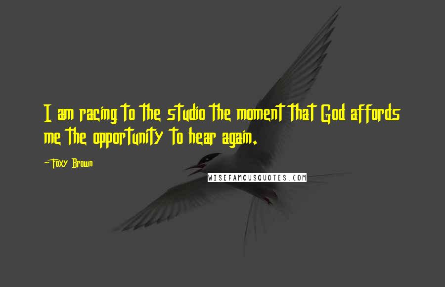 Foxy Brown Quotes: I am racing to the studio the moment that God affords me the opportunity to hear again.