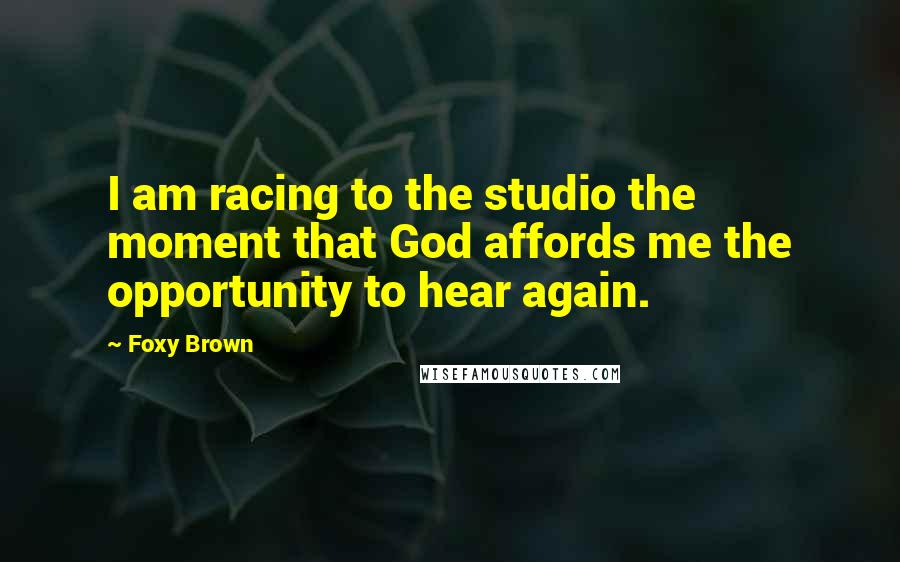 Foxy Brown Quotes: I am racing to the studio the moment that God affords me the opportunity to hear again.