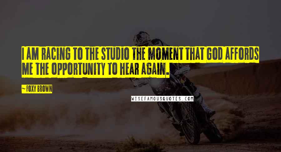 Foxy Brown Quotes: I am racing to the studio the moment that God affords me the opportunity to hear again.