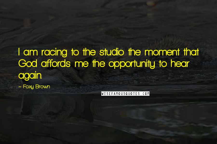 Foxy Brown Quotes: I am racing to the studio the moment that God affords me the opportunity to hear again.