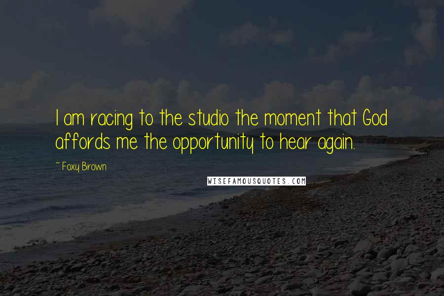 Foxy Brown Quotes: I am racing to the studio the moment that God affords me the opportunity to hear again.