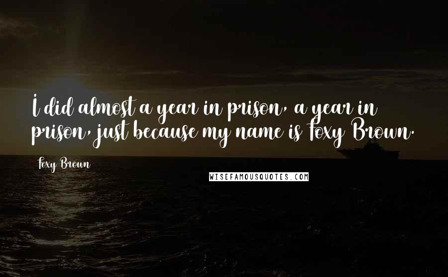 Foxy Brown Quotes: I did almost a year in prison, a year in prison, just because my name is Foxy Brown.