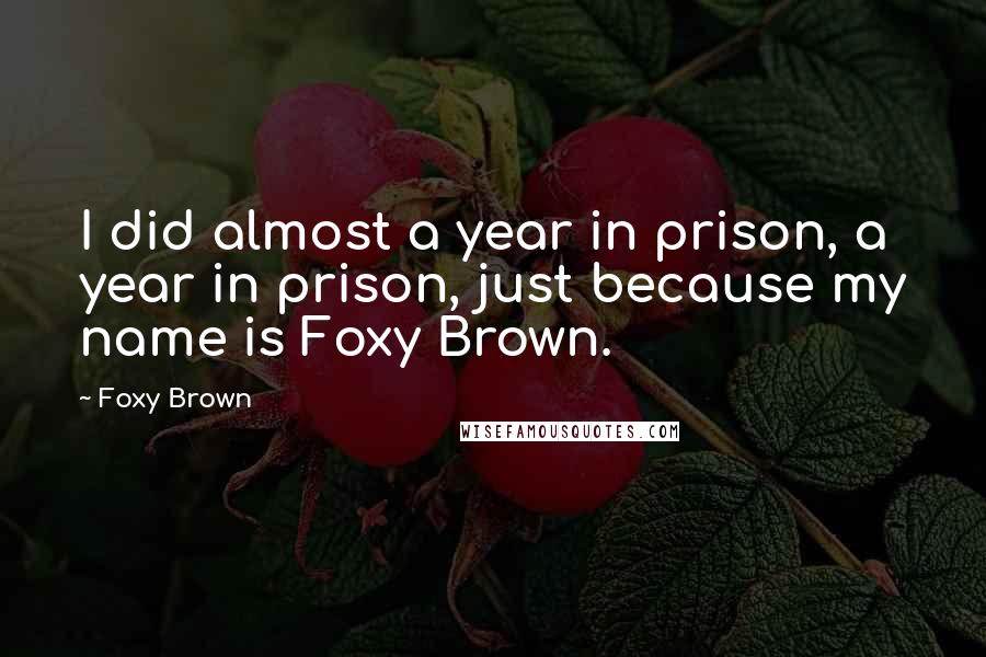 Foxy Brown Quotes: I did almost a year in prison, a year in prison, just because my name is Foxy Brown.