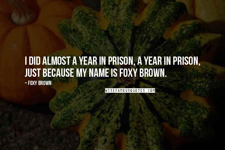 Foxy Brown Quotes: I did almost a year in prison, a year in prison, just because my name is Foxy Brown.