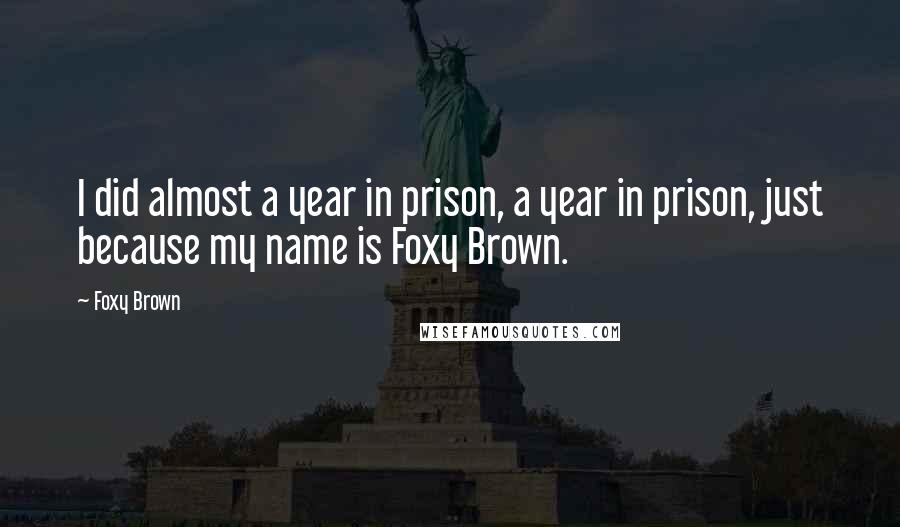 Foxy Brown Quotes: I did almost a year in prison, a year in prison, just because my name is Foxy Brown.
