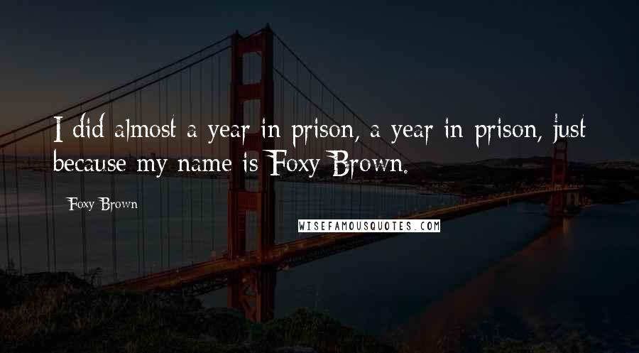 Foxy Brown Quotes: I did almost a year in prison, a year in prison, just because my name is Foxy Brown.
