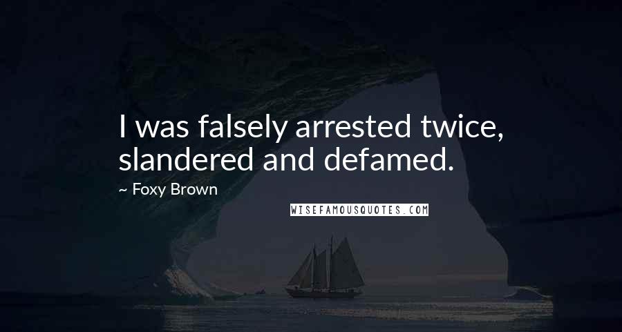 Foxy Brown Quotes: I was falsely arrested twice, slandered and defamed.